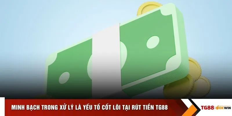 Minh bạch trong xử lý là yếu tố cốt lõi tại rút tiền TG88