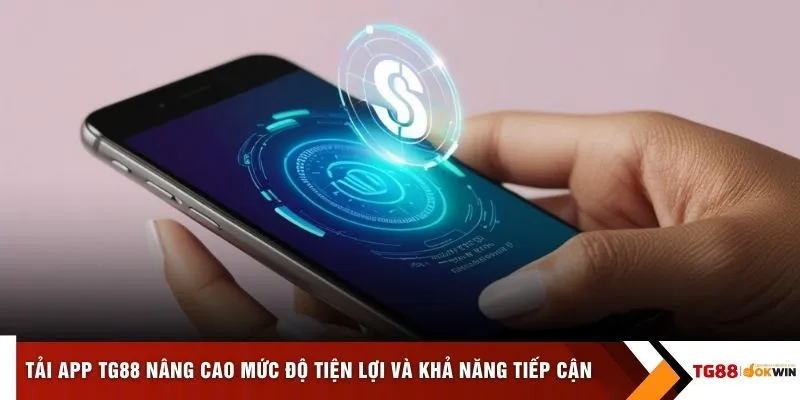 Tải app TG88 nâng cao mức độ tiện lợi và khả năng tiếp cận