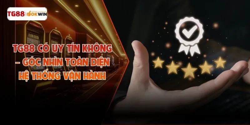 TG88 Có Uy Tín Không – Góc Nhìn Toàn Diện Hệ Thống Vận Hành